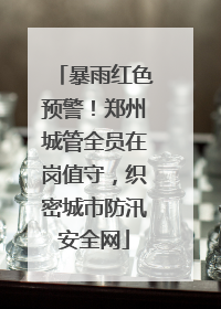 暴雨红色预警！郑州城管全员在岗值守，织密城市防汛安全网