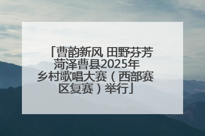 曹韵新风 田野芬芳 菏泽曹县2025年乡村歌唱大赛（西部赛区复赛）举行