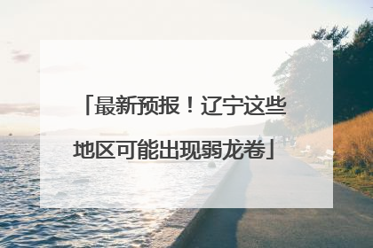 最新预报！辽宁这些地区可能出现弱龙卷