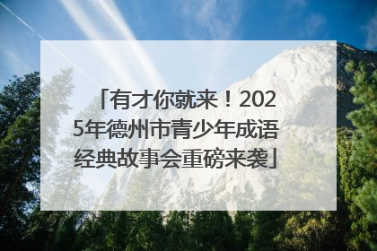 有才你就来！2025年德州市青少年成语经典故事会重磅来袭