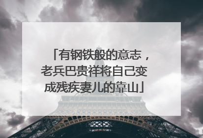 有钢铁般的意志，老兵巴贵祥将自己变成残疾妻儿的靠山