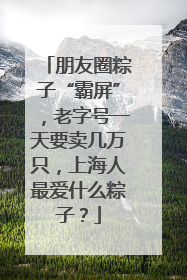 朋友圈粽子“霸屏”，老字号一天要卖几万只，上海人最爱什么粽子？