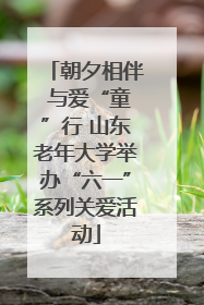 朝夕相伴 与爱“童”行 山东老年大学举办“六一”系列关爱活动
