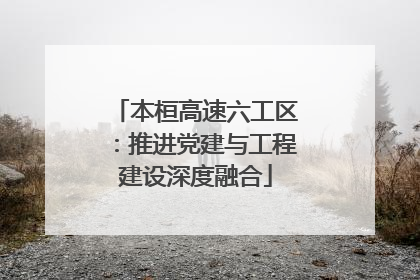 本桓高速六工区：推进党建与工程建设深度融合