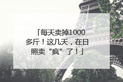 每天卖掉1000多斤！这几天，在日照卖“疯”了！