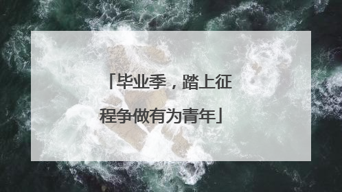 毕业季，踏上征程争做有为青年