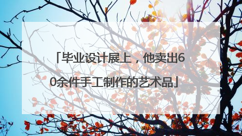毕业设计展上，他卖出60余件手工制作的艺术品