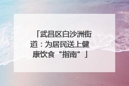 武昌区白沙洲街道：为居民送上健康饮食“指南”