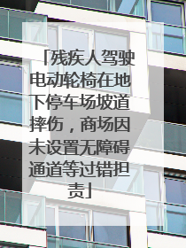 残疾人驾驶电动轮椅在地下停车场坡道摔伤，商场因未设置无障碍通道等过错担责
