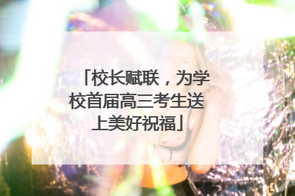 校长赋联，为学校首届高三考生送上美好祝福