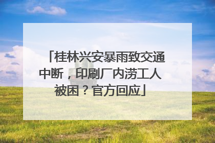 桂林兴安暴雨致交通中断，印刷厂内涝工人被困？官方回应
