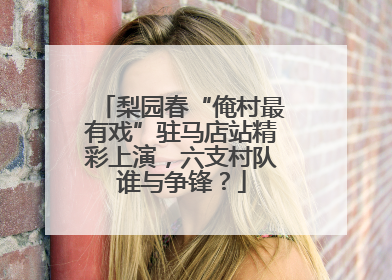 梨园春“俺村最有戏”驻马店站精彩上演，六支村队谁与争锋？