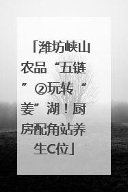 潍坊峡山农品“五链”②玩转“姜”湖！厨房配角站养生C位