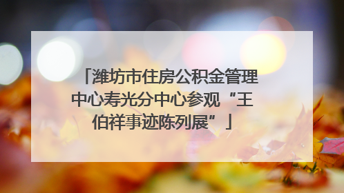 潍坊市住房公积金管理中心寿光分中心参观“王伯祥事迹陈列展”