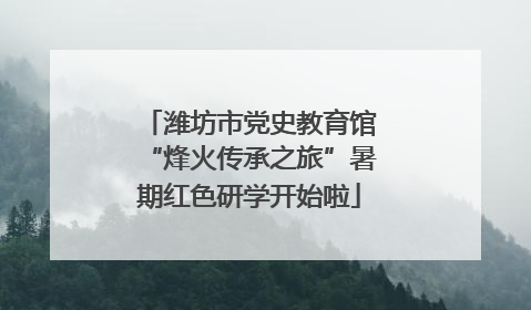 潍坊市党史教育馆“烽火传承之旅”暑期红色研学开始啦