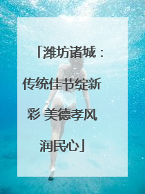 潍坊诸城：传统佳节绽新彩 美德孝风润民心