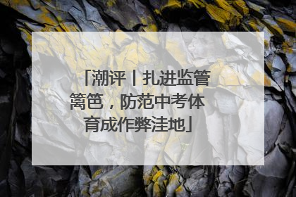 潮评丨扎进监管篱笆，防范中考体育成作弊洼地