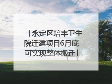 永定区培丰卫生院迁建项目6月底可实现整体搬迁