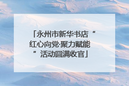 永州市新华书店“红心向党·聚力赋能”活动圆满收官