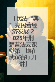 民法“典”亮民营经济发展 2025年荆楚普法云课堂第二期在武汉客厅开讲