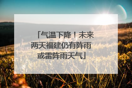 气温下降！未来两天福建仍有阵雨或雷阵雨天气