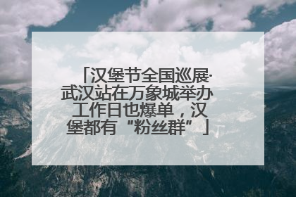 汉堡节全国巡展·武汉站在万象城举办 工作日也爆单，汉堡都有“粉丝群”