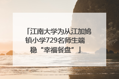 江南大学为从江加鸠镇小学729名师生端稳“幸福餐盘”