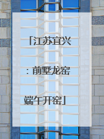 江苏宜兴：前墅龙窑端午开窑