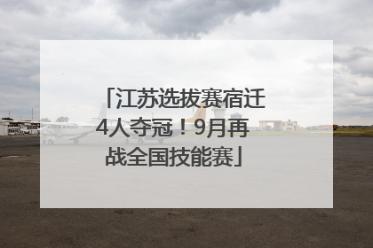 江苏选拔赛宿迁4人夺冠！9月再战全国技能赛