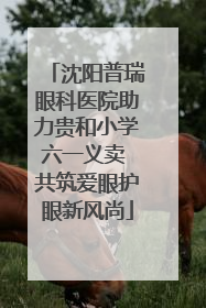 沈阳普瑞眼科医院助力贵和小学六一义卖 共筑爱眼护眼新风尚