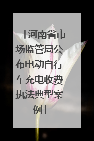 河南省市场监管局公布电动自行车充电收费执法典型案例