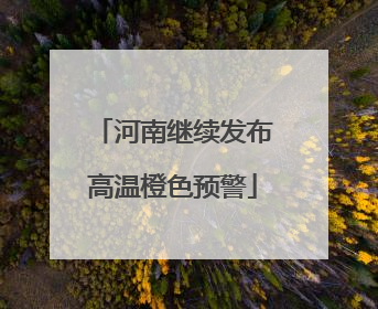 河南继续发布高温橙色预警