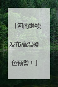 河南继续发布高温橙色预警！