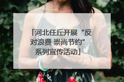 河北任丘开展“反对浪费 崇尚节约”系列宣传活动