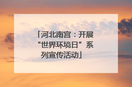 河北南宫：开展“世界环境日”系列宣传活动