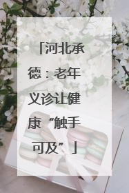 河北承德：老年义诊让健康“触手可及”