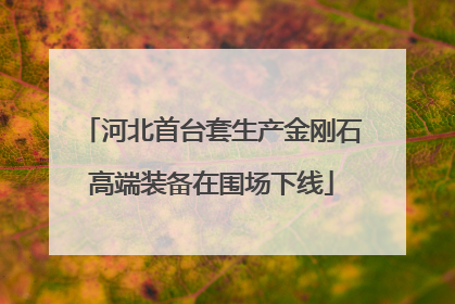 河北首台套生产金刚石高端装备在围场下线