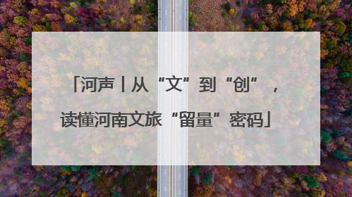 河声丨从“文”到“创”，读懂河南文旅“留量”密码