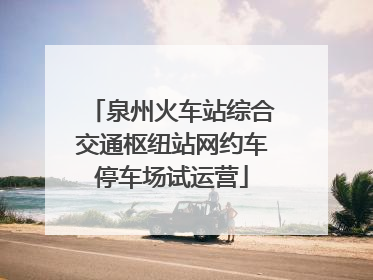 泉州火车站综合交通枢纽站网约车停车场试运营