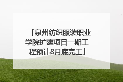 泉州纺织服装职业学院扩建项目一期工程预计8月底完工