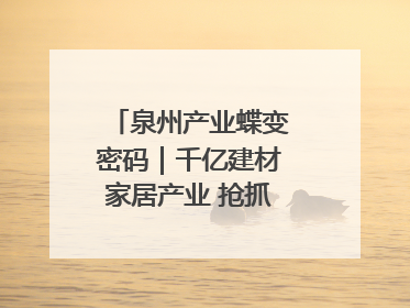 泉州产业蝶变密码｜千亿建材家居产业 抢抓AI变革机遇
