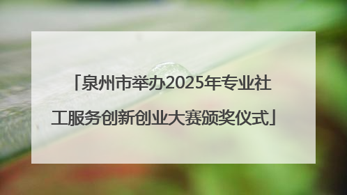 泉州市举办2025年专业社工服务创新创业大赛颁奖仪式