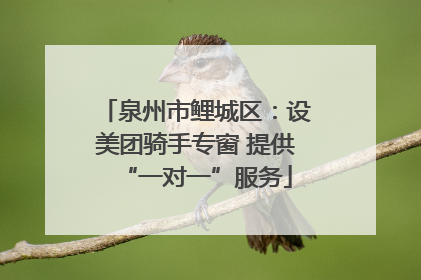 泉州市鲤城区：设美团骑手专窗 提供“一对一”服务