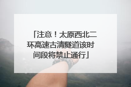 注意！太原西北二环高速古清隧道该时间段将禁止通行