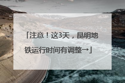 注意！这3天，昆明地铁运行时间有调整→