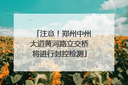 注意！郑州中州大道黄河路立交桥将进行封控检测