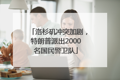 洛杉矶冲突加剧，特朗普派出2000名国民警卫队