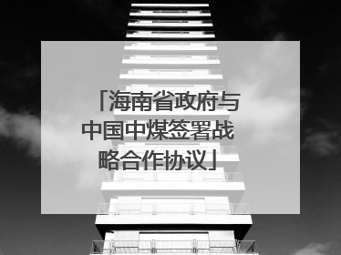 海南省政府与中国中煤签署战略合作协议