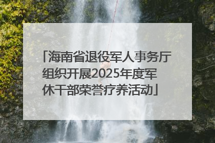 海南省退役军人事务厅组织开展2025年度军休干部荣誉疗养活动