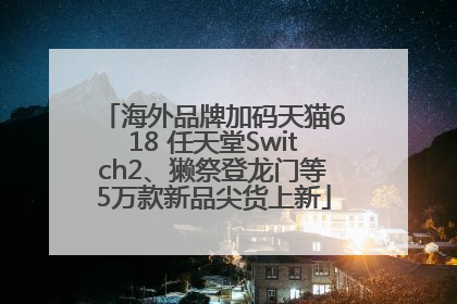海外品牌加码天猫618 任天堂Switch2、獭祭登龙门等5万款新品尖货上新
